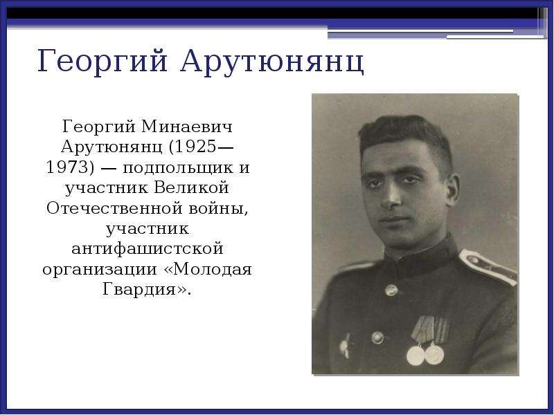 Георгий Минаевич Арутюнянц (1925—1973) — подпольщик и участник Великой Отечественной войны, участник