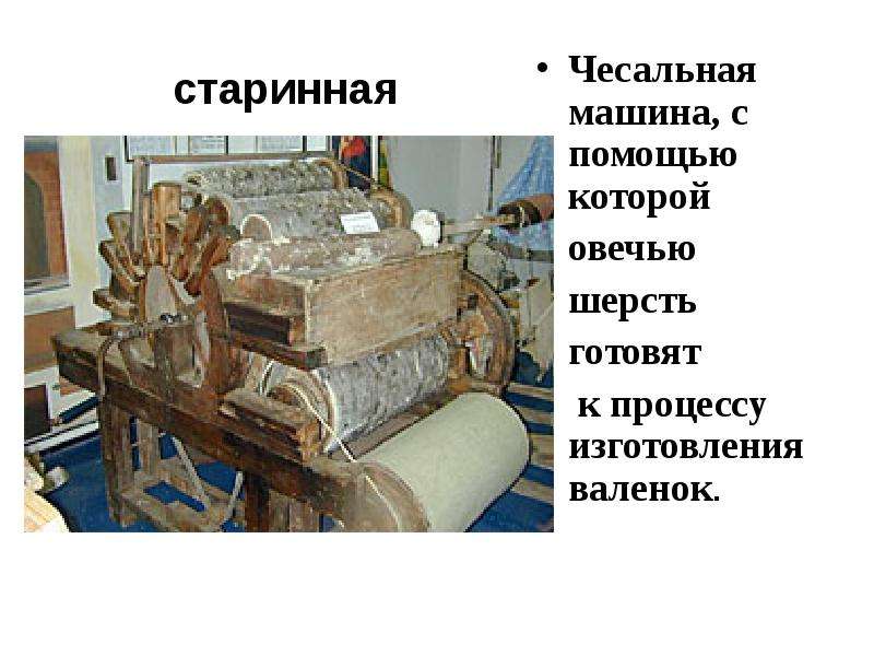 старинная Чесальная машина, с помощью которой овечью шерсть готовят к процессу изготовления валенок.