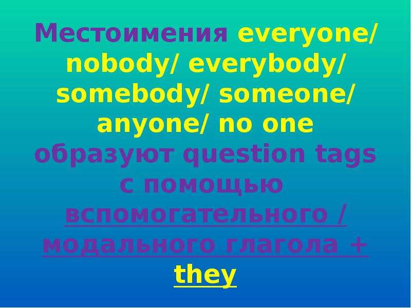 Местоимения everyone/ nobody/ everybody/ somebody/ someone/ anyone/ no one образуют question tags с
