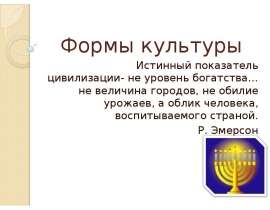 Формы культуры Истинный показатель цивилизации- не уровень богатства… не величина городов, не обилие урожаев, а облик чело