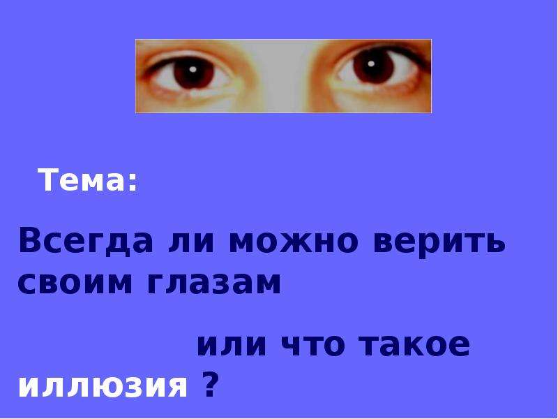 Тема всегда. Верю своим глазам. Всегда ли можно верить глазам. Всегда ли можно верить своим глазам или что такое иллюзия. Верим в глаза.