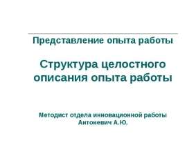 Представление опыта работы Структура целостного описания опыта работы Методист отдела инновационной работы Антоневич А.Ю.