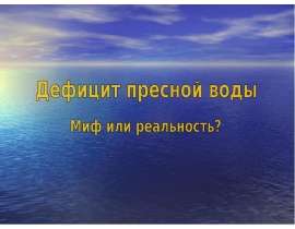 Презентация по Химии "Дефицит пресной воды. Миф или реальность?" - скачать смотреть