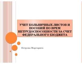 Учет больничных листов и пособий по врем нетрудоспособности за счет федерального бюджета Петрова Маргарита