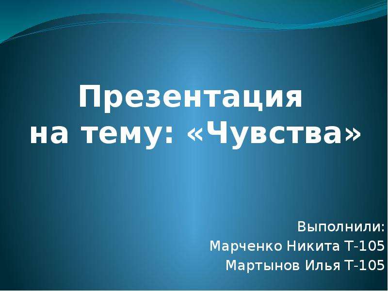 Презентация на тему: «Чувства» Выполнили: Марченко Никита Т-105 Мартынов Илья Т-105