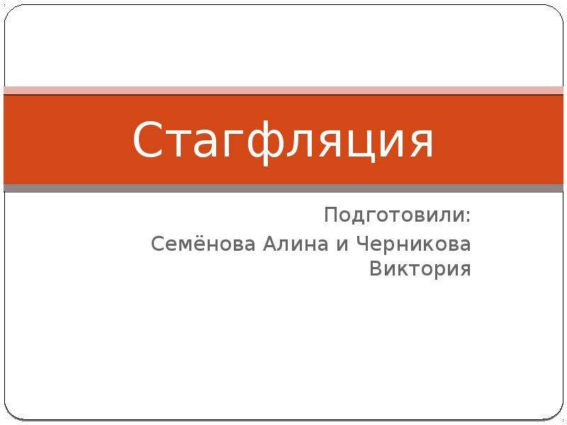 Презентация Стагфляция Подготовили: Семёнова Алина и Черникова Виктория