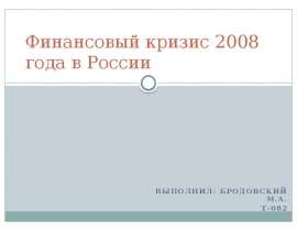 Финансовый кризис 2008 года в России Выполнил: Бродовский М.А. Т-082