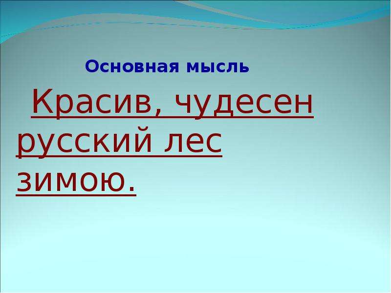 


Основная мысль
      Красив, чудесен русский лес зимою.
