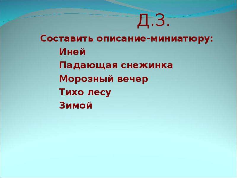 


                          Д.З.
Составить описание-миниатюру: 
      Иней
      Падающая снежинка
      Морозный вечер
      Тихо лесу
      Зимой

 
