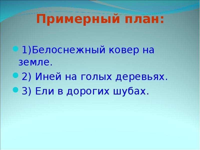 


Примерный план:

1)Белоснежный ковер на земле.
2) Иней на голых деревьях.
3) Ели в дорогих шубах.
