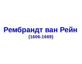 Презентация "Рембрандт ван Рейн (1606-1669)" - скачать презентации по МХК