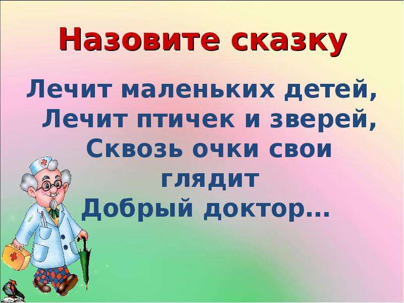 Лечит мало. Лечит маленьких детей птичек и зверей. Лечит маленьких детей лечит птичек. Лечит птичек и зверей сквозь очки свои глядит добрый доктор…(Айболит). Сквозь очки свои глядит добрый доктор.