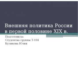 Внешняя политика России в первой половине XIX в. Подготовила: Студентка группы Т-104 Куликова Юлия