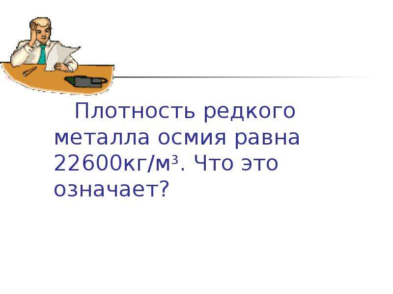 Плотность редкого металла 22600 кг м3. Плотность редкого металла осмия равна 22600 кг/м3 что это означает. Плотность редкого металла осмия равна 22600 кг/м3 что это означает 7. Плотность редкого металла осмия равна 22600 кг/м3.