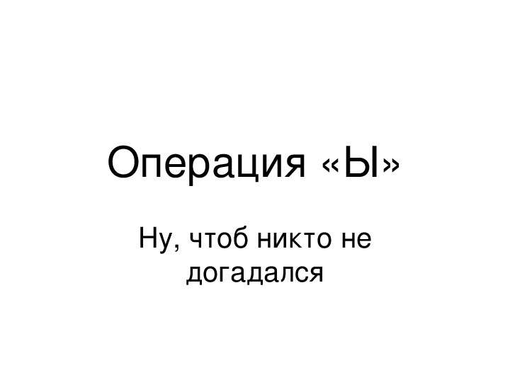 Операция ы ы чтоб никто не догадался. Чтоб никто не догадался. Буква ы чтоб никто не догадался. Слова чтоб никто не догадался.