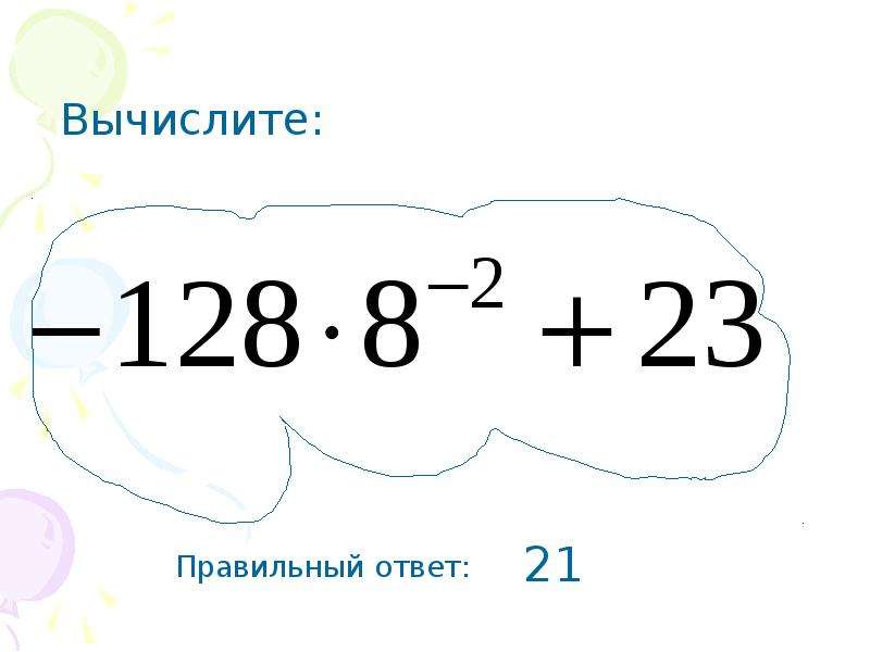 21 правильно. Вычислите: ￼ ответ:. Вычислите -128 7 степени. Вычислите 128 -2/7. Ответ 21.