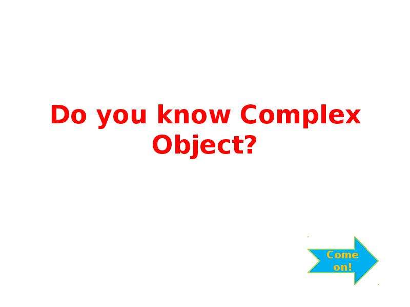 Презентация Do you know Complex Object?