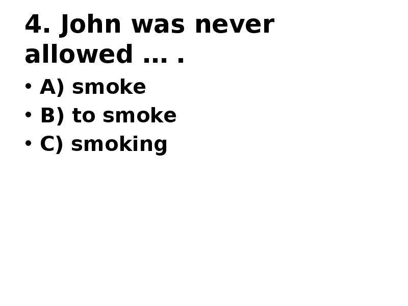 4. John was never allowed … . A) smoke B) to smoke C) smoking