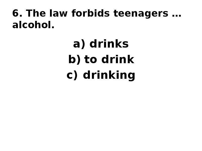 6. The law forbids teenagers … alcohol. drinks to drink drinking