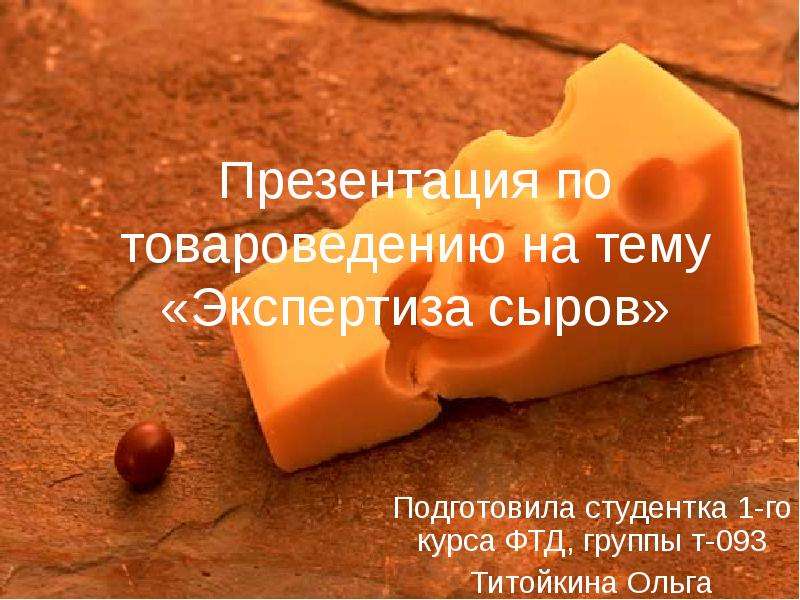


Презентация по товароведению на тему «Экспертиза сыров»
Подготовила студентка 1-го курса ФТД, группы т-093
Титойкина Ольга
