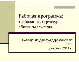 Рабочая программа: требования, структура, общие положения Совещание для зам.директоров по УВР февраль 2009 г.