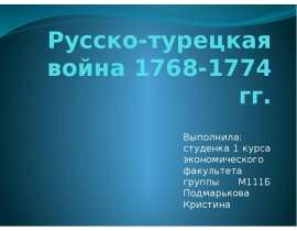 Русско-турецкая война 1768-1774 гг. Выполнила: студенка 1 курса экономического факультета группы М111Б Подмарькова Кристина