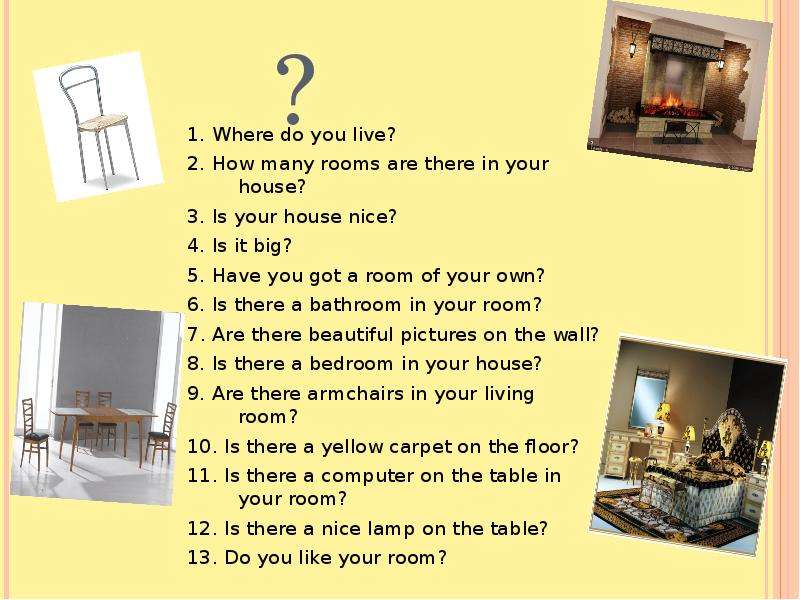 1. Where do you live?2. How many rooms are there in your house?3. Is your h...