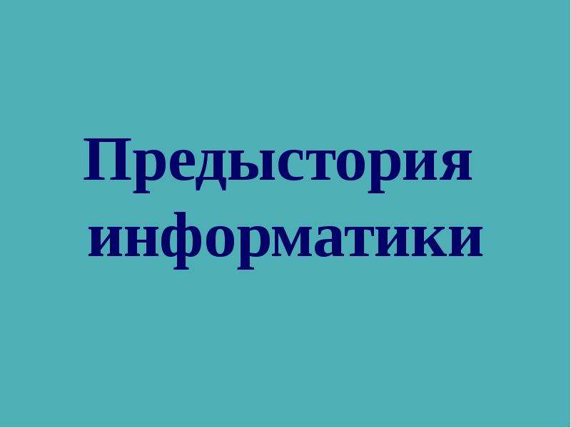 Презентация по информатике 9 класс предыстория информатики 9 класс