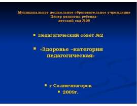 Муниципальное дошкольное образовательное учреждение Центр развития ребенка- детский сад №36 Педагогический совет №2 «Здоровье