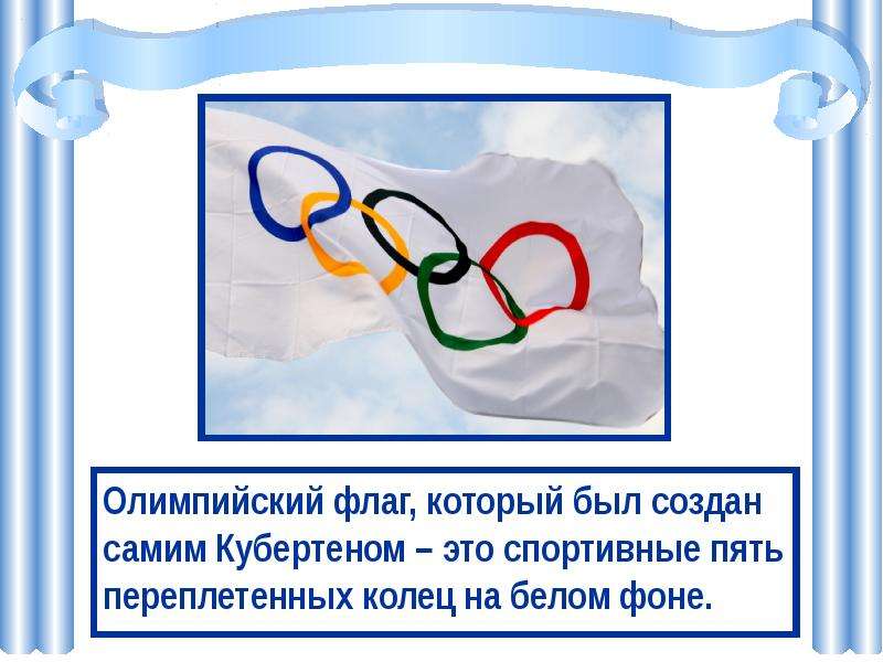 Олимпийский флаг, который был создан самим Кубертеном – это спортивные пять переплетенных колец на б