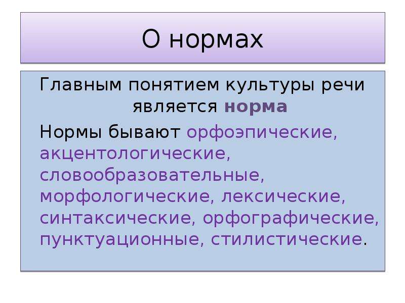 О нормах Главным понятием культуры речи является норма Нормы бывают орфоэпические, акцентологические, словообразовательные, морфологические, лексические, синтаксические, орфографические, пунктуационные, стилистические.