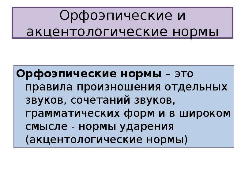 Орфоэпические и акцентологические нормы Орфоэпические нормы – это правила произношения отдельных звуков, сочетаний звуков, грамматических форм и в широком смысле - нормы ударения (акцентологические нормы)