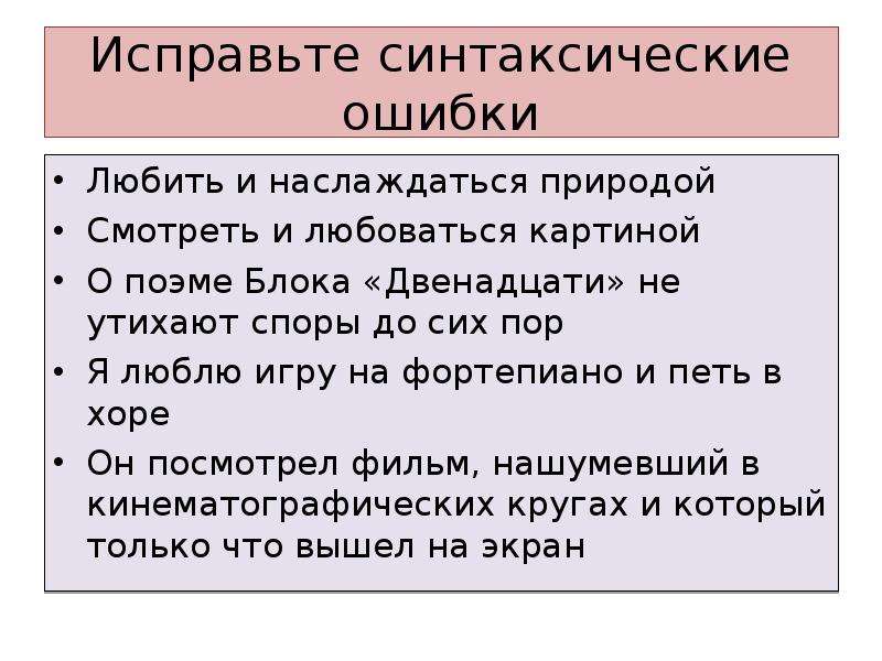 Исправьте синтаксические ошибки Любить и наслаждаться природой Смотреть и любоваться картиной О поэме Блока «Двенадцати» не утихают споры до сих пор Я люблю игру на фортепиано и петь в хоре Он посмотрел фильм, нашумевший в кинематографических кругах и который только что вышел на экран