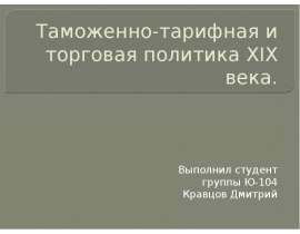 Таможенно-тарифная и торговая политика XIX века. Выполнил студент группы Ю-104 Кравцов Дмитрий