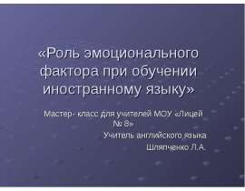«Роль эмоционального фактора при обучении иностранному языку» Мастер- класс для учителей МОУ «Лицей № 8» Учитель английского язы