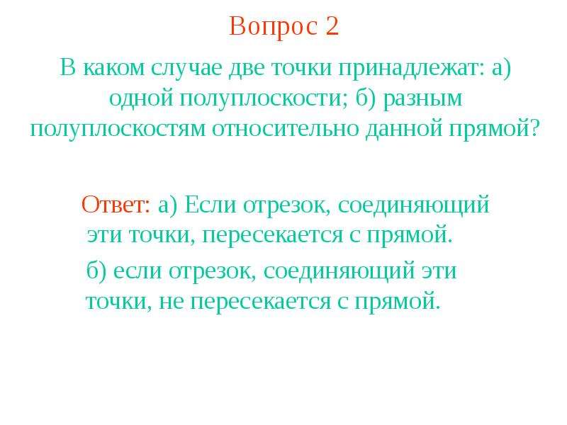 Дай прямой ответ. В каком случае две точки принадлежат одной полуплоскости разным. В каком случае две точки принадлежат одной полуплоскости. Если конец отрезка принадлежат одной полуплоскости относительно. Если концы отрезка принадлежат разным полуплоскостям то отрезок.