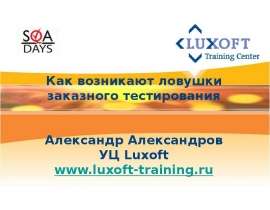 Как возникают ловушки заказного тестирования Александр Александров УЦ Luxoft