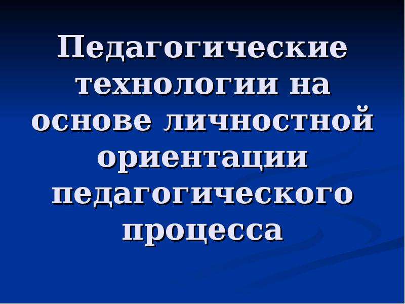 Личностно-ориентированные педагогические технологии. Технологии на основе личностной ориентации. Педагогическая ориентация это. Личностная ориентация образовательного процесса