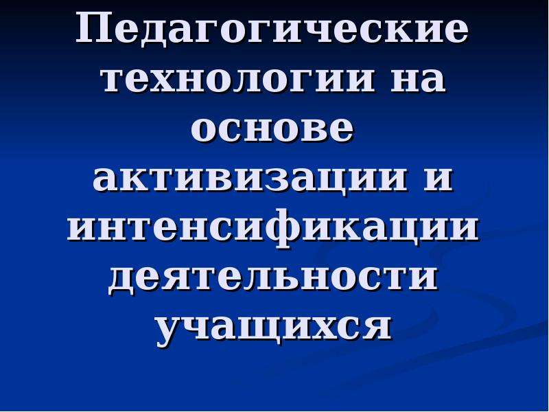 Педагогические технологии на основе активизации и интенсификации деятельности учащихся презентация