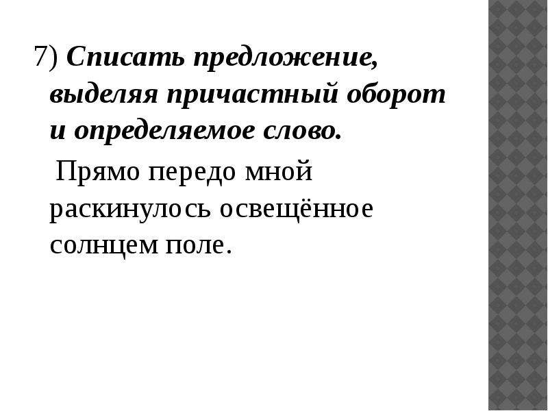 Спишите выделяя причастные обороты. Текст с выделенными причастиями. Прямо передо мной Раскинулось освещенное солнцем поле. Спишите текст выделяя причастный обороты. Причастный оборот на тему солнце освещает.