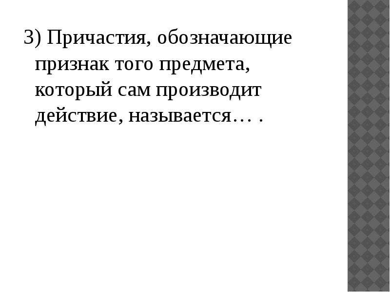 Причастие обозначает признак предмета. Причастие. Обозначают признаки предметов, которые сами производят действие. 3 Причастия. Признак по действию которое предмет производит сам.