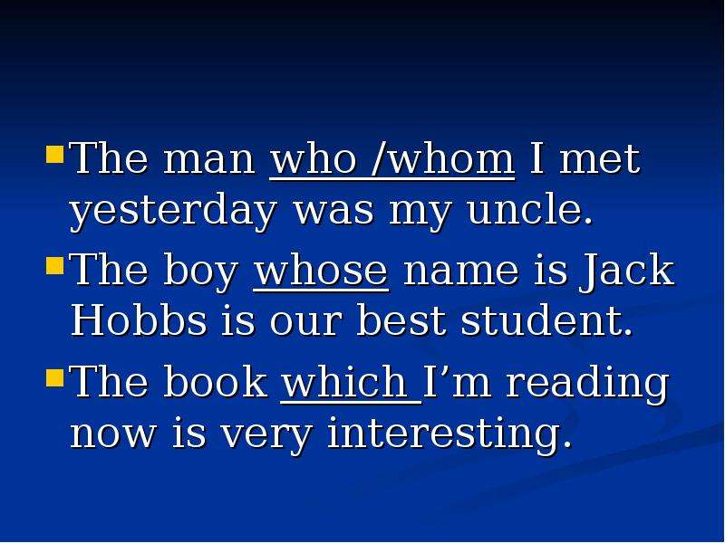 The man who /whom I met yesterday was my uncle. The boy whose name is Jack Hobbs is our best student