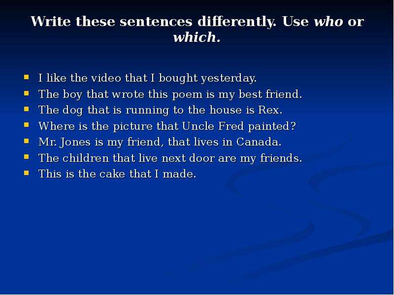Write these sentences differently. Use who or which. I like the video that I bought yesterday. The b