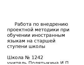 Работа по внедрению проектной методики при обучении иностранным языкам на старшей ступени школы Школа № 1242 учитель Полятыки