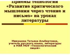 Приемы технологии «Развитие критического мышления через чтение и письмо» на уроках литературы Микушева Татьяна Альбертовна, учи