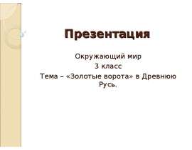 Презентация Окружающий мир 3 класс Тема – «Золотые ворота» в Древнюю Русь.