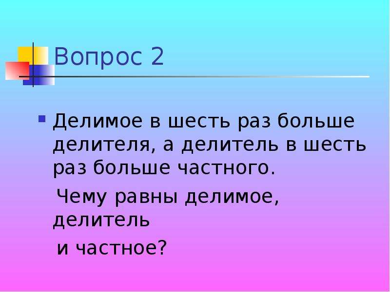 В 6 раз меньше. Делимое в 6 раз больше делителя. Делимое больше делителя в 6 раз а делитель больше частного в 6 раз. Делимое больше делителя. Делитель меньше делимого в 6 раз.