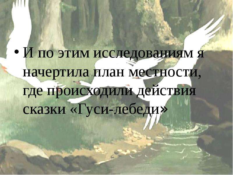 



И по этим исследованиям я начертила план местности, где происходили действия сказки «Гуси-лебеди»
