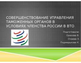 Презентация Совершенствование управления таможенных органов в условиях членства России в ВТО