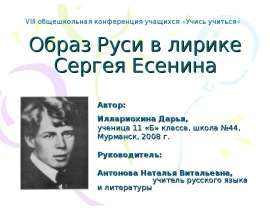 Образ Руси в лирике Сергея Есенина Автор: Иллариохина Дарья, ученица 11 «Б» класса, школа №44, Мурманск, 2008 г. Руководитель: Ант